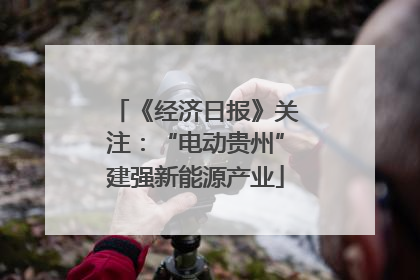 《经济日报》关注：“电动贵州”建强新能源产业