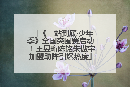 《一站到底·少年季》全国突围赛启动！王昱珩陈铭朱傲宇加盟助阵引爆热度