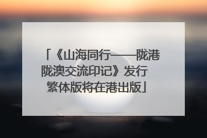《山海同行——陇港陇澳交流印记》发行 繁体版将在港出版