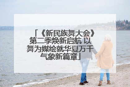 《新民族舞大会》第二季焕新启航 以舞为媒绘就华夏万千气象新篇章