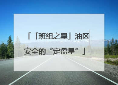 「班组之星」油区安全的“定盘星”