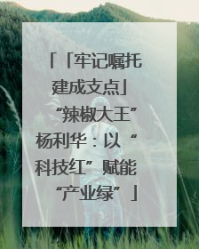 「牢记嘱托 建成支点」“辣椒大王”杨利华：以“科技红”赋能“产业绿”