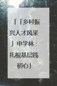 「乡村振兴人才风采」申学林：扎根基层践初心
