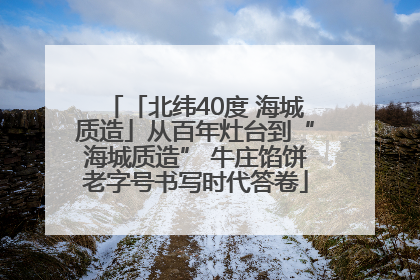 「北纬40度 海城质造」从百年灶台到“海城质造” 牛庄馅饼老字号书写时代答卷