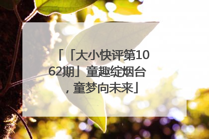 「大小快评第1062期」童趣绽烟台，童梦向未来