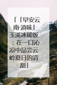 「早安云南·滇味」玉溪冰稀饭：在一口沁凉中品尝云岭夏日的清甜