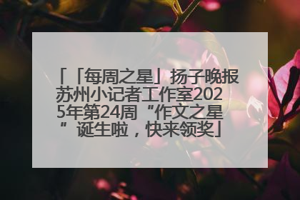 「每周之星」扬子晚报苏州小记者工作室2025年第24周“作文之星”诞生啦，快来领奖