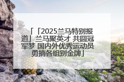 「2025兰马特别报道」兰马聚英才 共圆冠军梦 国内外优秀运动员勇摘各组别金牌