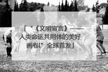 “《文明宣言》——人类命运共同体的美好画卷I”全球首发