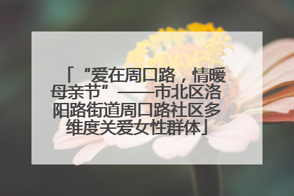 “爱在周口路，情暖母亲节”——市北区洛阳路街道周口路社区多维度关爱女性群体