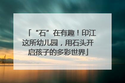 “石”在有趣！印江这所幼儿园，用石头开启孩子的多彩世界