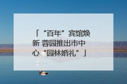 “百年”宾馆焕新 蓉园推出市中心“园林婚礼”