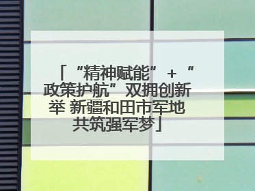 “精神赋能”+“政策护航”双拥创新举 新疆和田市军地共筑强军梦