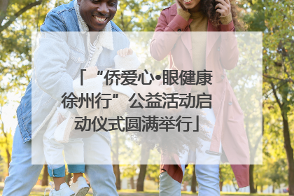 “侨爱心•眼健康徐州行”公益活动启动仪式圆满举行