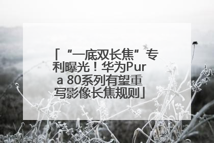 “一底双长焦”专利曝光！华为Pura 80系列有望重写影像长焦规则
