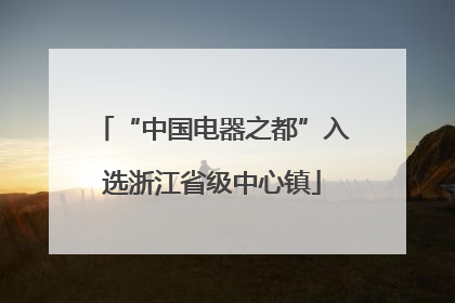 “中国电器之都”入选浙江省级中心镇