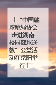 “中国毽球跳绳协会走进湖南·校园毽球送教”公益活动在岳阳举行