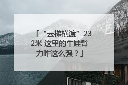 “云梯横渡”232米 这里的牛娃臂力咋这么强？