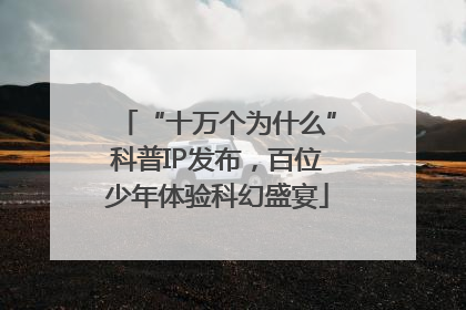 “十万个为什么”科普IP发布，百位少年体验科幻盛宴