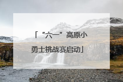 “六一”高原小勇士挑战赛启动