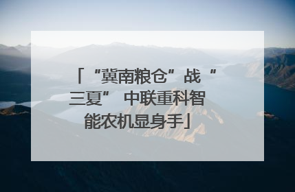 “冀南粮仓”战“三夏” 中联重科智能农机显身手