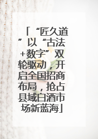 “匠久道”以“古法+数字”双轮驱动，开启全国招商布局，抢占县域白酒市场新蓝海
