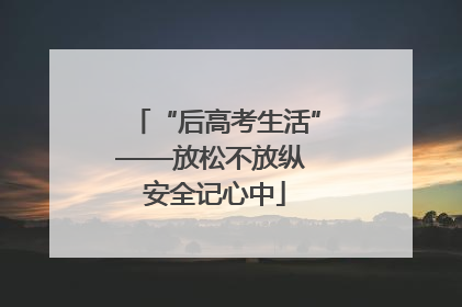“后高考生活”——放松不放纵 安全记心中