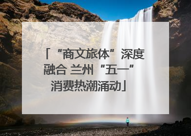“商文旅体”深度融合 兰州“五一”消费热潮涌动