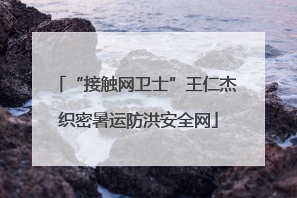 “接触网卫士”王仁杰织密暑运防洪安全网