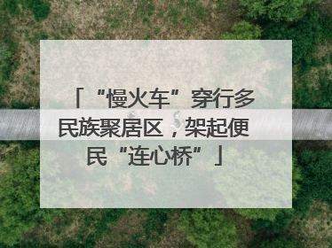 “慢火车”穿行多民族聚居区，架起便民“连心桥”