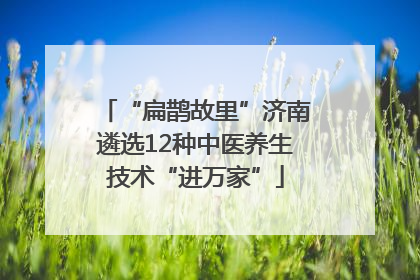 “扁鹊故里”济南遴选12种中医养生技术“进万家”