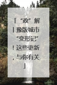 “政”解丨豫版城市“变形记”！这些更新，与你有关