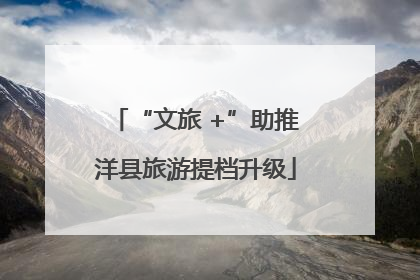 “文旅 +”助推洋县旅游提档升级