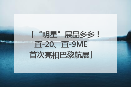 “明星”展品多多！直-20、直-9ME首次亮相巴黎航展