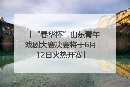 “春华杯”山东青年戏剧大赛决赛将于6月12日火热开赛