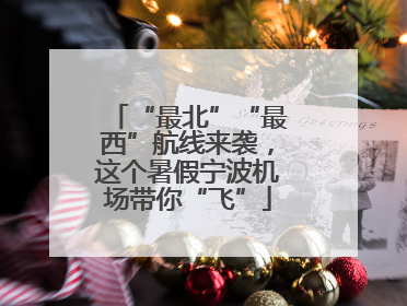 “最北”“最西”航线来袭，这个暑假宁波机场带你“飞”