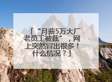 “月薪5万大厂老员工被裁”，网上突然冒出很多！什么情况？