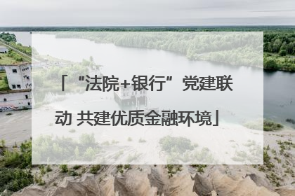 “法院+银行”党建联动 共建优质金融环境