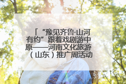 “豫见齐鲁·山河有约”跟着戏剧游中原——河南文化旅游（山东）推广周活动菏泽站活动举行