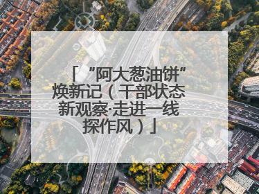 “阿大葱油饼”焕新记（干部状态新观察·走进一线探作风）