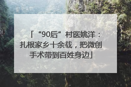 “90后”村医姚洋：扎根家乡十余载，把微创手术带到百姓身边