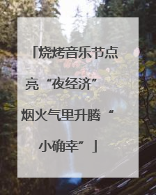 烧烤音乐节点亮“夜经济” 烟火气里升腾“小确幸”