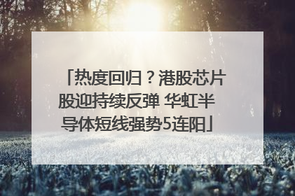 热度回归？港股芯片股迎持续反弹 华虹半导体短线强势5连阳