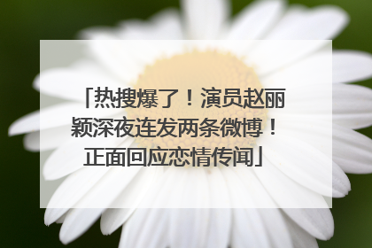 热搜爆了！演员赵丽颖深夜连发两条微博！正面回应恋情传闻