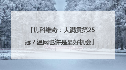 焦科维奇：大满贯第25冠？温网也许是最好机会