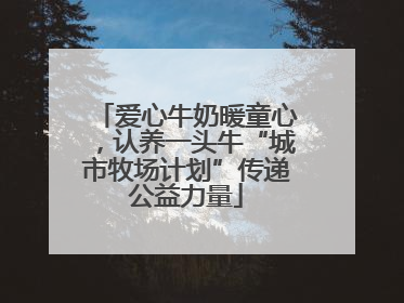 爱心牛奶暖童心，认养一头牛“城市牧场计划”传递公益力量