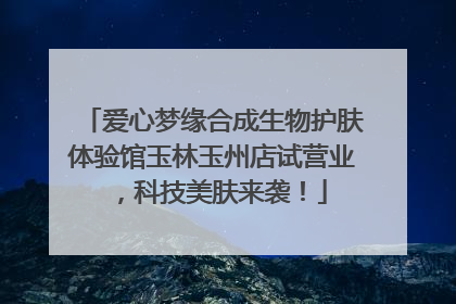 爱心梦缘合成生物护肤体验馆玉林玉州店试营业，科技美肤来袭！