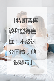 特朗普再谈拜登得癌症：不必过分同情，他很恶毒