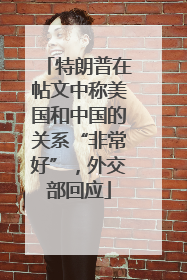 特朗普在帖文中称美国和中国的关系“非常好”，外交部回应