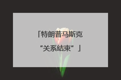 特朗普马斯克“关系结束”